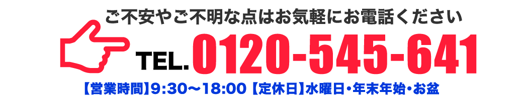 ご不安やご不明な点はお気軽にお電話ください TEL.0120-545-641